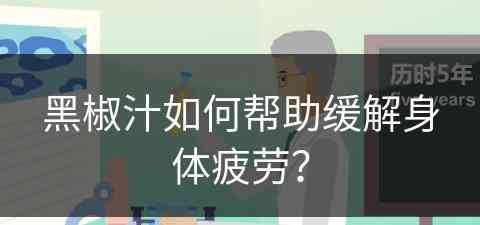 黑椒汁如何帮助缓解身体疲劳？